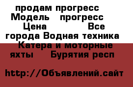 продам прогресс 4 › Модель ­ прогресс 4 › Цена ­ 40 000 - Все города Водная техника » Катера и моторные яхты   . Бурятия респ.